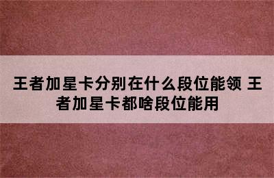 王者加星卡分别在什么段位能领 王者加星卡都啥段位能用